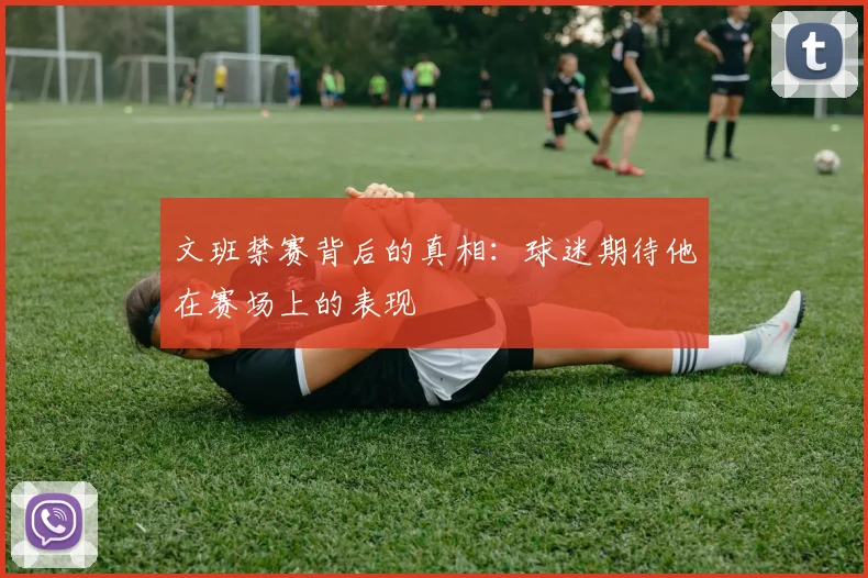 文班禁赛背后的真相：球迷期待他在赛场上的表现
