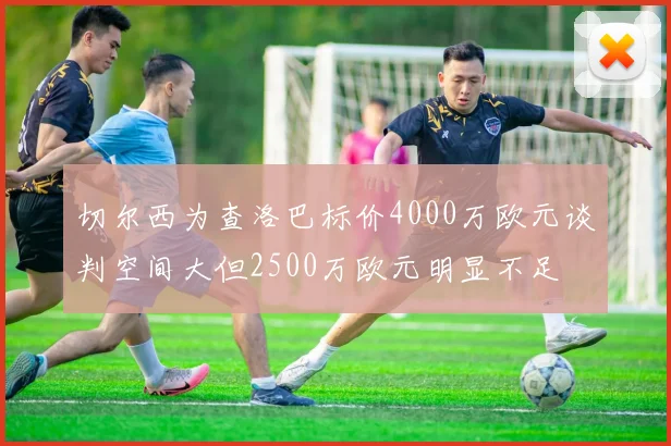 切尔西为查洛巴标价4000万欧元谈判空间大但2500万欧元明显不足