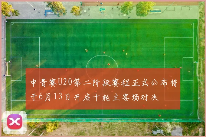 中青赛U20第二阶段赛程正式公布将于6月13日开启十轮主客场对决
