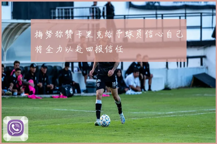 梅努称赞卡里克给予球员信心自己将全力以赴回报信任