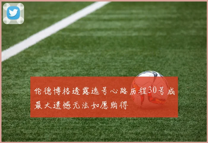 伦德博格透露选号心路历程30号成最大遗憾无法如愿购得