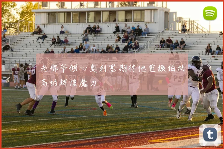 老佛爷倾心奥利塞期待他重振伯纳乌的辉煌魔力