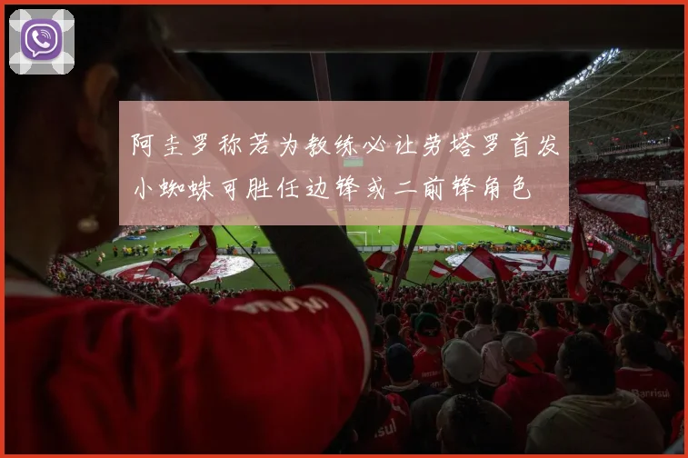 阿圭罗称若为教练必让劳塔罗首发小蜘蛛可胜任边锋或二前锋角色