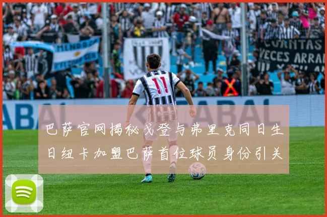 巴萨官网揭秘戈登与弗里克同日生日纽卡加盟巴萨首位球员身份引关注